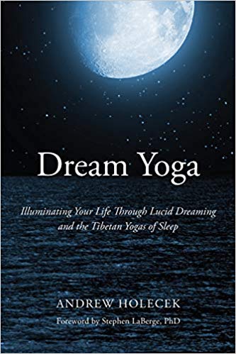 Dream Yoga – Illuminating Your Life Through Lucid Dreaming and the Tibetan Yogas of Sleep | Andrew Holecek