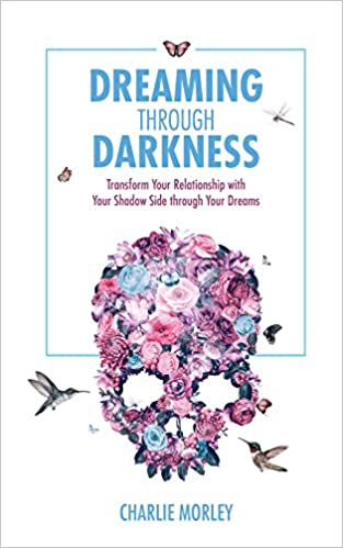 Dreaming Through Darkness – Transform Your Relationship with Your Shadow Side through Your Dreams | Charlie Morley